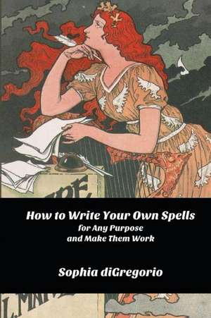 How to Write Your Own Spells for Any Purpose and Make Them Work de Sophia DiGregorio