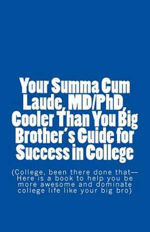 Your Summa Cum Laude, MD/PhD, Cooler Than You Big Brother's Guide for Success in College