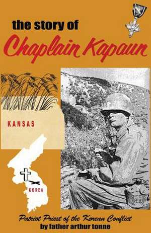 The Story of Chaplain Kapaun, Patriot Priest of the Korean Conflict de Msgr Father Arthur Tonne