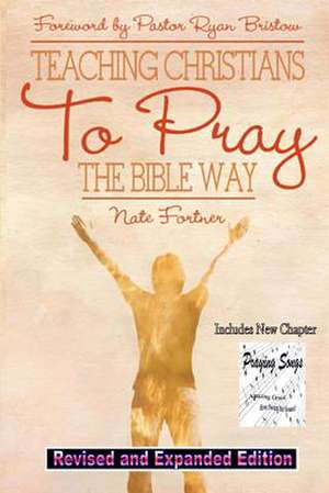 Teaching Christians to Pray the Bible Way Revised and Expanded de Nate Fortner