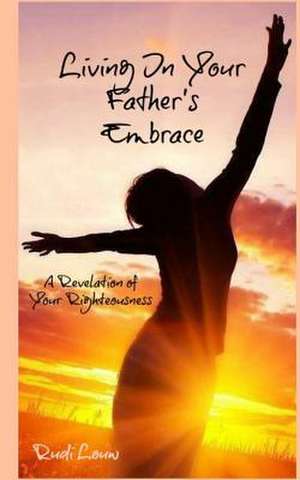 Living in Your Father's Embrace de Rudi Louw