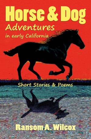 Horse & Dog Adventures in Early California: Short Stories & Poems de Ransom Wilcox