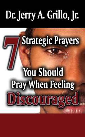 7 Strategic Prayers You Should Pray When Feeling Discouraged de Dr Jerry Grillo Jr