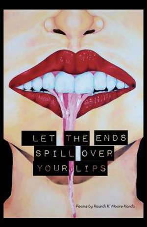 Let the Ends Spill Over Your Lips de Raundi K. Moore-Kondo