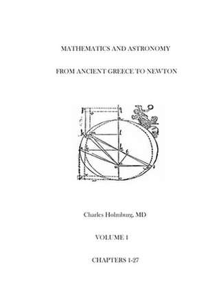 Mathematics and Astronomy from Ancient Greece to Newton Volume 1 Chapters 1-27 de Charles Estes Holmburg MD