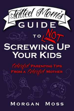 Tatted Mom's Guide to Not Screwing Up Your Kids de Morgan Moss