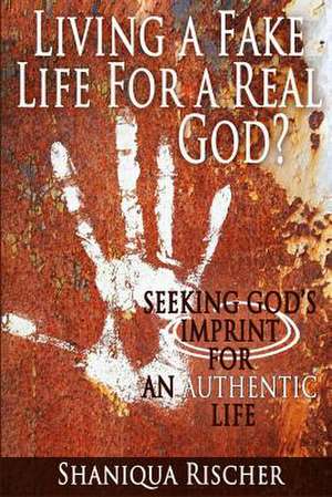 Living a Fake Life for a Real God? de Shaniqua Rischer