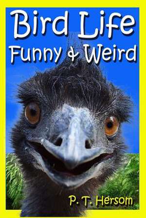 Bird Life Funny & Weird Feathered Animals de P. T. Hersom