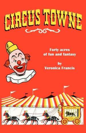 Circus Towne: 40 Acres of Fun and Fantasy de Veronica Francis