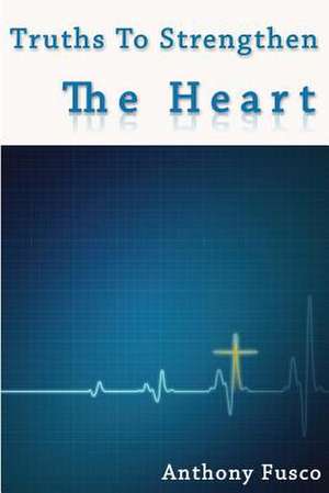 Truths to Strengthen the Heart de Anthony R. Fusco