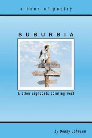 Suburbia and Other Signposts Pointing West de Debby Johnson