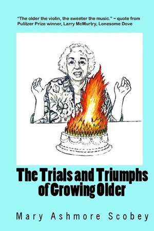 The Trials and Triumphs of Growing Older: Inspired by Life Experience de Mary Ashmore Scobey