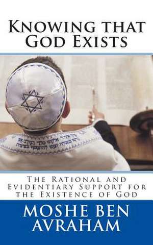 Knowing That God Exists: The Rational and Evidentiary Support for the Existence of God de Moshe Ben Avraham