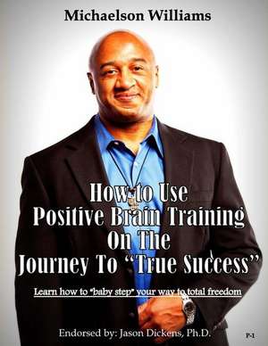 How to Use Positive Brain Training on the Journey to True Success de Michaelson Williams