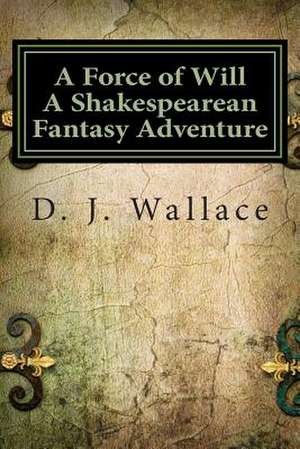 A Force of Will a Shakespearean Fantasy Adventure de D. J. Wallace