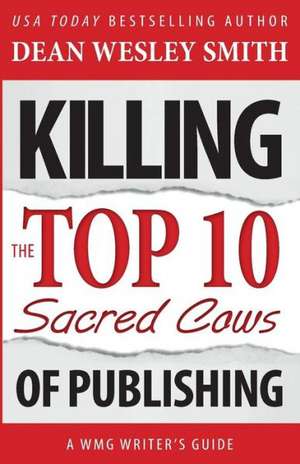 Killing the Top Ten Sacred Cows of Publishing: Autobiograghy de Dean Wesley Smith