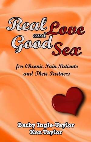 Real Love and Good Sex: For Pain Patients and Their Partners de MS Barby Allyn Ingle