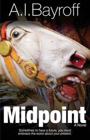 Midpoint: Sometimes to have a future, you must embrace the worst about your present. de Andrew Ian Bayroff