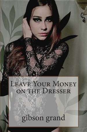 Leave Your Money on the Dresser: Stories and Poems by Gibson Grand de Gibson Grand