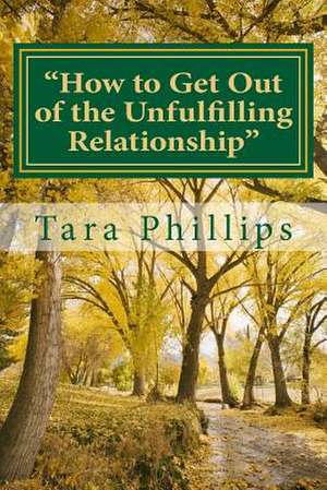 How to Get Out of the Unfulfilling Relationship de Tara M. Phillips