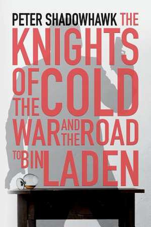 The Knights of the Cold War and the Road to Bin Laden de Peter Shadowhawk