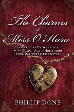 The Charms of Miss O'Hara: Tales of Gone with the Wind & the Golden Age of Hollywood from Scarlett's Little Sister de Phillip Done