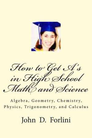 How to Get A's in High School Math and Science de MR John D. Forlini