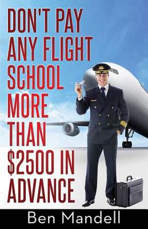 Don't Pay Any Flight School More Than $2500 in Advance de Ben Mandell