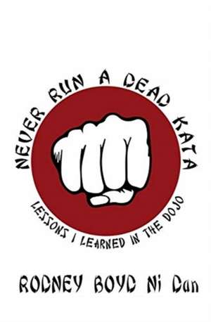 Never Run a Dead Kata: Lessons I Learned in the Dojo de Rodney Boyd Ni Dan