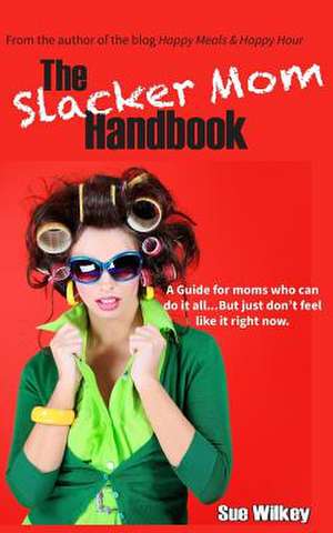 The Slacker Mom Handbook de Sue Wilkey