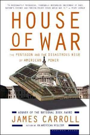 House of War: The Pentagon and the Disastrous Rise of American Power de James Carroll