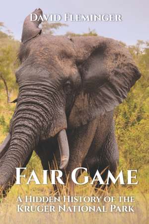 Fair Game: A Hidden History of the Kruger National Park de David Fleminger