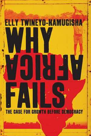 Why Africa Fails: The Case for Growth Before Democracy de Elly Twineyo-Kamugisha