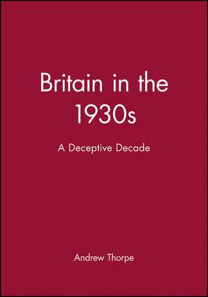 Britain in the 1930s – a Deceptive Decade de A Thorpe