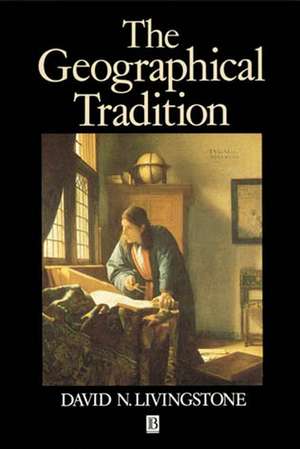 The Geographical Tradition – Episodes in the History of a Contested Enterprise de DN Livingstone