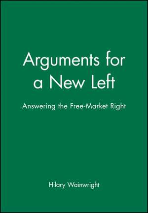 Arguments for a New Left – Answering the Free–Market Right de Wainwright