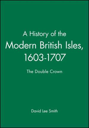 A History of the Modern British Isles 1603–1707 – The Double Crown de DL Smith