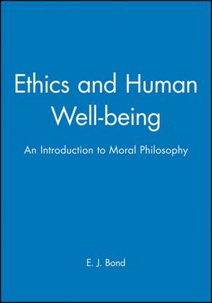 Ethics and Human Well–Being: An Introduction to Moral Philosophy de Bond