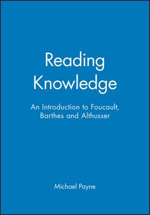 Reading Knowledge: An Introduction to Barthes, Foucault, and Althusser de Payne