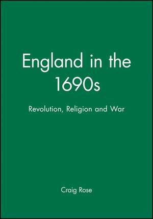 England in the 1690s: Revolution, Religion and War de Craig Rose