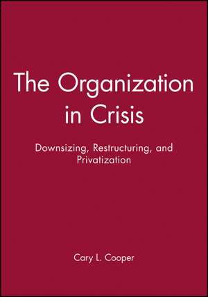 The Organization in Crisis: Downsizing, Restructur ing, and Privatization de RJ Burke