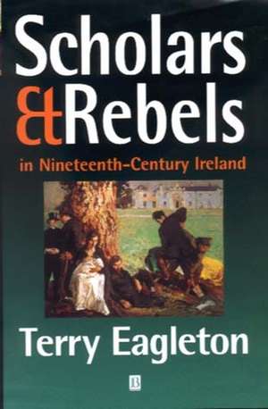 Scholars and Rebels in Nineteenth–Century Ireland de T Eagleton