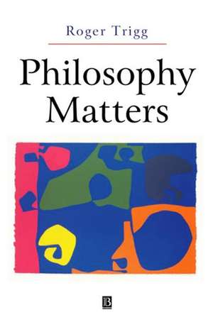 Philosophy Matters: An Introduction to Philosophy de R Trigg