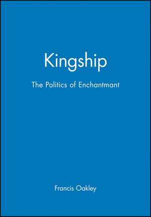 Kingship – The Politics of Enchantment de F Oakley