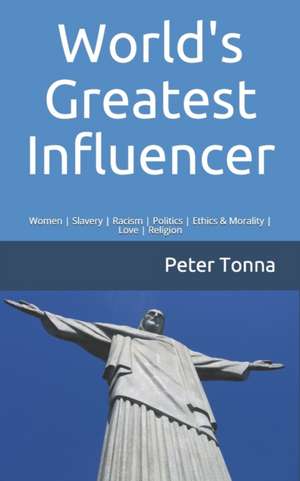 World's Greatest Influencer: Women Slavery Racism Politics Ethics & Morality Love Religion de Peter Tonna