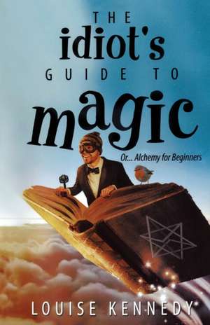 The Idiot's Guide To Magic de Louise Kennedy