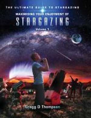 Maximising Your Enjoyment of STARGAZING - Volume 1 de Gregg D Thompson