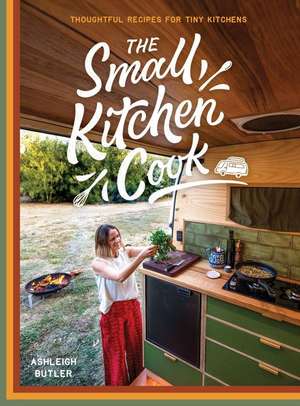 The Small Kitchen Cook: Thoughtful Recipes for Tiny Kitchens de Ashleigh Butler