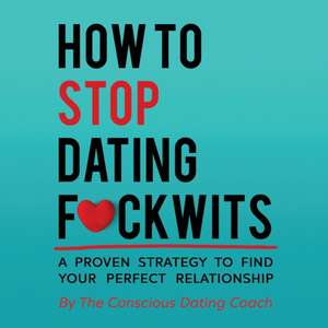 How To Stop Dating F*ckwits de The Conscious Dating Coach