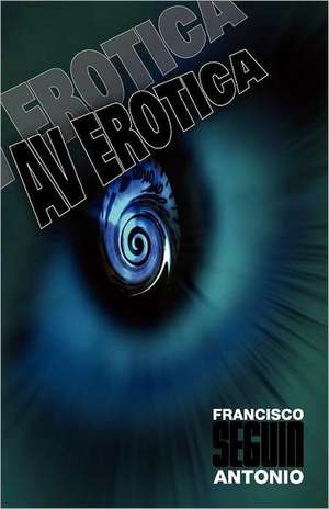 AV Erotica: A User's Guide to Making Sense of Life on Planet Earth de Francisco Antonio Seguin